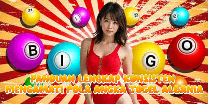 Panduan Lengkap Konsisten Mengamati Pola Angka Togel Albania